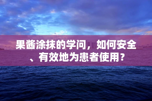果酱涂抹的学问，如何安全、有效地为患者使用？
