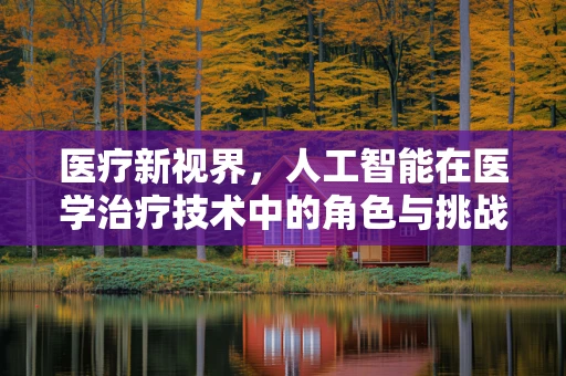 医疗新视界，人工智能在医学治疗技术中的角色与挑战