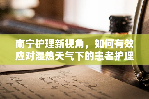 南宁护理新视角，如何有效应对湿热天气下的患者护理挑战？