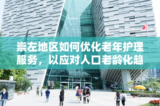 崇左地区如何优化老年护理服务，以应对人口老龄化趋势？