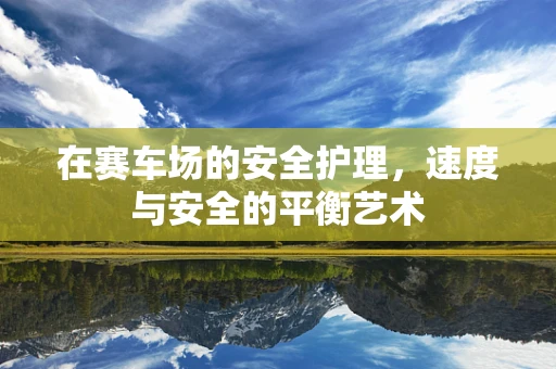 在赛车场的安全护理，速度与安全的平衡艺术