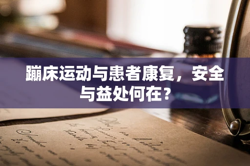 蹦床运动与患者康复，安全与益处何在？