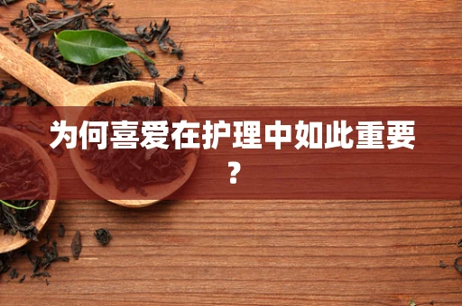 为何喜爱在护理中如此重要？