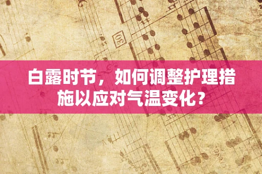 白露时节，如何调整护理措施以应对气温变化？