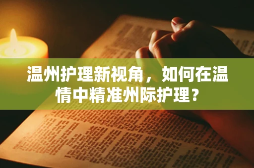 温州护理新视角，如何在温情中精准州际护理？