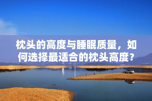 枕头的高度与睡眠质量，如何选择最适合的枕头高度？