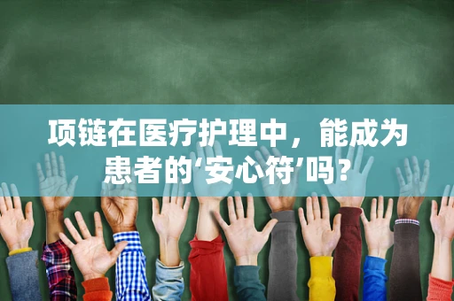 项链在医疗护理中，能成为患者的‘安心符’吗？
