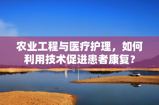 农业工程与医疗护理，如何利用技术促进患者康复？
