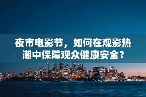 夜市电影节，如何在观影热潮中保障观众健康安全？