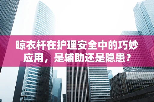 晾衣杆在护理安全中的巧妙应用，是辅助还是隐患？