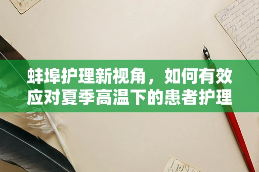蚌埠护理新视角，如何有效应对夏季高温下的患者护理挑战？