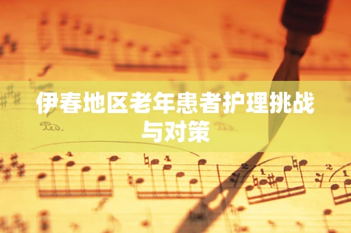 伊春地区老年患者护理挑战与对策