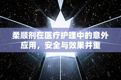 柔顺剂在医疗护理中的意外应用，安全与效果并重