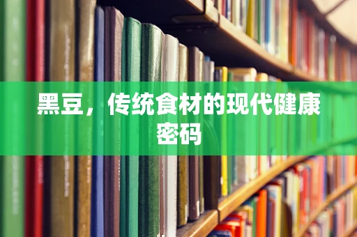 黑豆，传统食材的现代健康密码