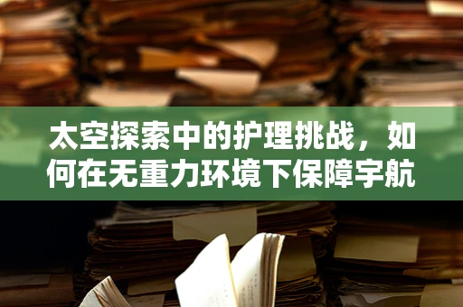 太空探索中的护理挑战，如何在无重力环境下保障宇航员健康？