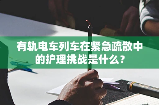 有轨电车列车在紧急疏散中的护理挑战是什么？