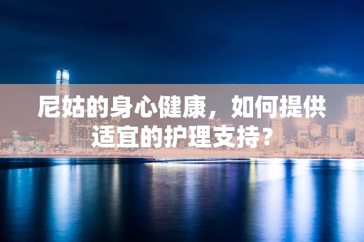 尼姑的身心健康，如何提供适宜的护理支持？