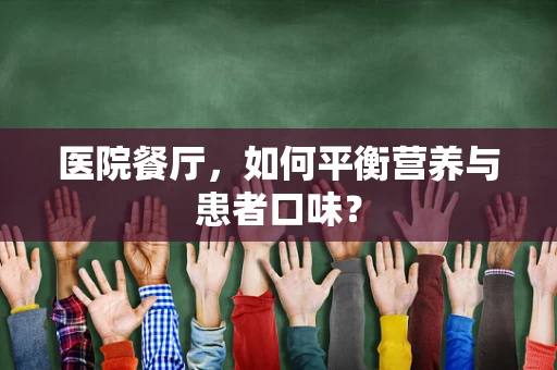 医院餐厅，如何平衡营养与患者口味？