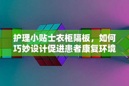 护理小贴士衣柜隔板，如何巧妙设计促进患者康复环境？