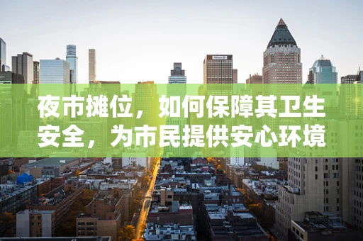 夜市摊位，如何保障其卫生安全，为市民提供安心环境？