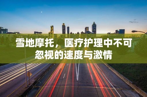 雪地摩托，医疗护理中不可忽视的速度与激情