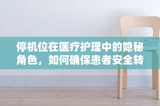 停机位在医疗护理中的隐秘角色，如何确保患者安全转移？