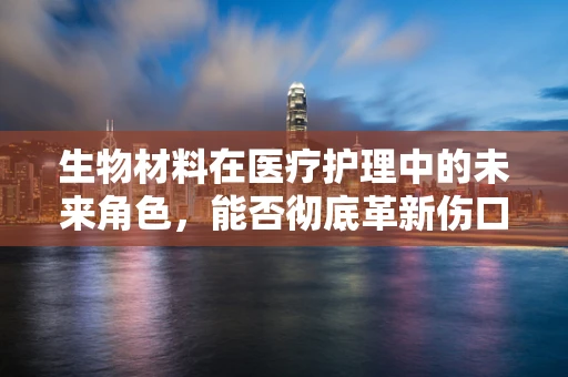 生物材料在医疗护理中的未来角色，能否彻底革新伤口护理？