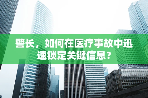 警长，如何在医疗事故中迅速锁定关键信息？