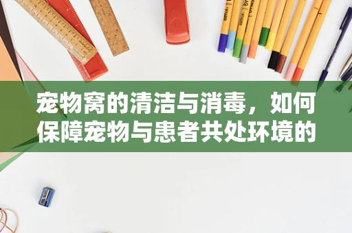 宠物窝的清洁与消毒，如何保障宠物与患者共处环境的安全？