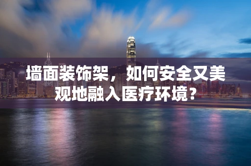 墙面装饰架，如何安全又美观地融入医疗环境？