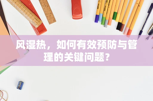 风湿热，如何有效预防与管理的关键问题？