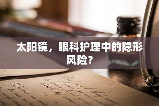 太阳镜，眼科护理中的隐形风险？
