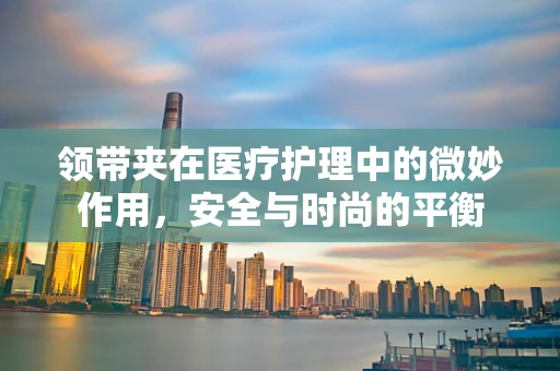 领带夹在医疗护理中的微妙作用，安全与时尚的平衡