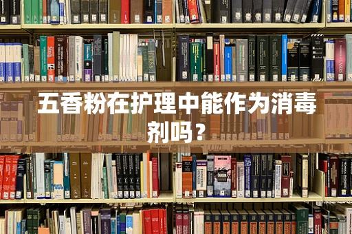五香粉在护理中能作为消毒剂吗？