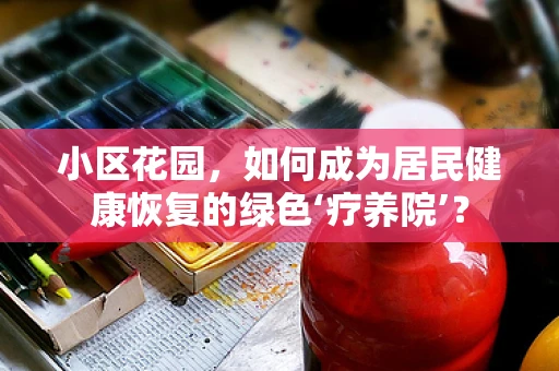 小区花园，如何成为居民健康恢复的绿色‘疗养院’？