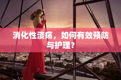 消化性溃疡，如何有效预防与护理？
