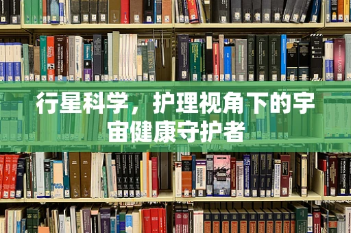 行星科学，护理视角下的宇宙健康守护者