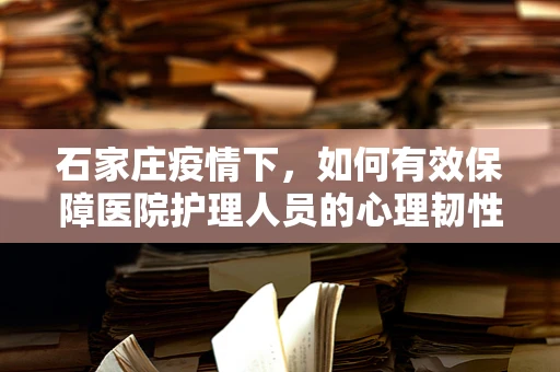 石家庄疫情下，如何有效保障医院护理人员的心理韧性？