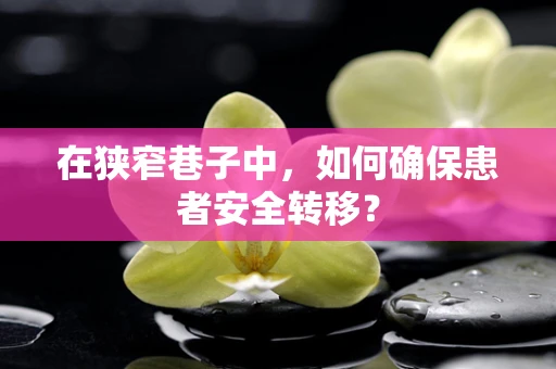 在狭窄巷子中，如何确保患者安全转移？