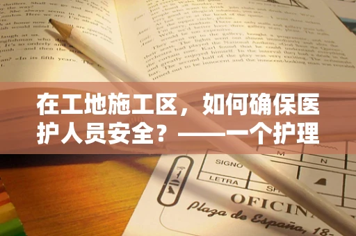 在工地施工区，如何确保医护人员安全？——一个护理部主任的深思