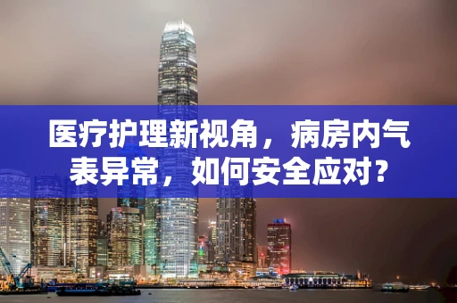 医疗护理新视角，病房内气表异常，如何安全应对？