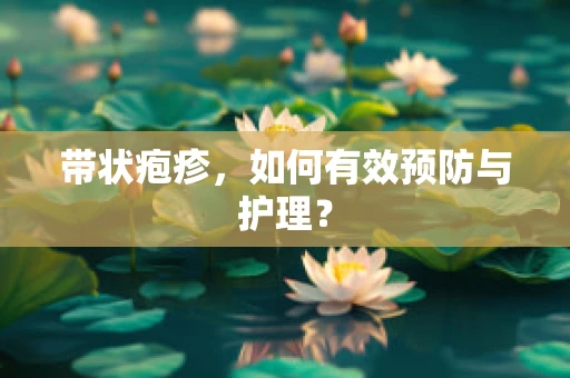 带状疱疹，如何有效预防与护理？