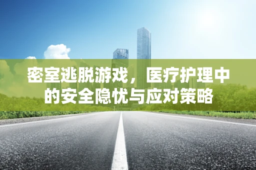 密室逃脱游戏，医疗护理中的安全隐忧与应对策略