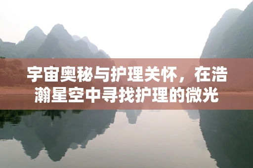 宇宙奥秘与护理关怀，在浩瀚星空中寻找护理的微光