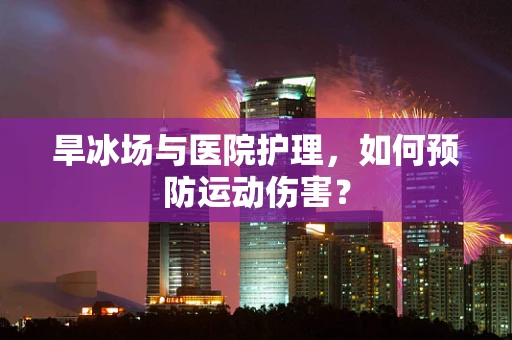 旱冰场与医院护理，如何预防运动伤害？