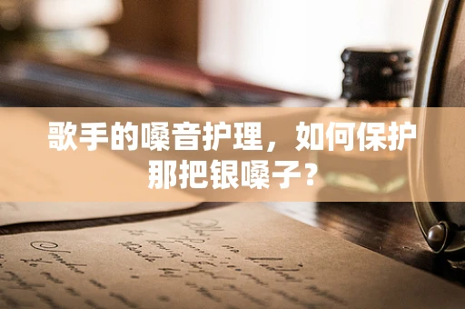 歌手的嗓音护理，如何保护那把银嗓子？