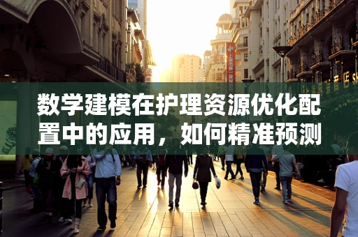 数学建模在护理资源优化配置中的应用，如何精准预测患者需求？