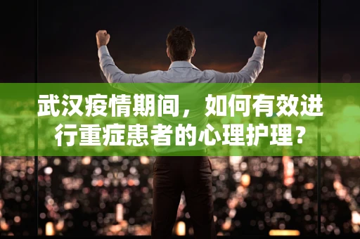 武汉疫情期间，如何有效进行重症患者的心理护理？