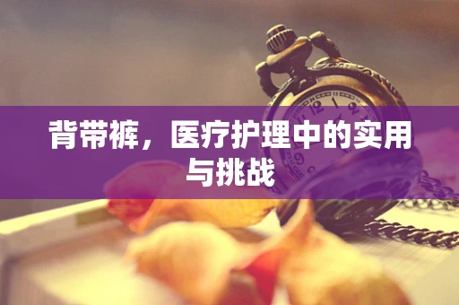 背带裤，医疗护理中的实用与挑战