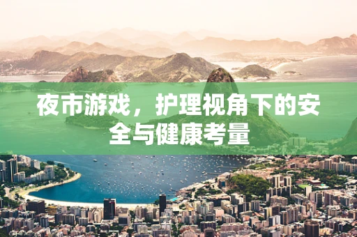 夜市游戏，护理视角下的安全与健康考量